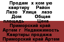 Продам 3х ком-ую квартиру. › Район ­ Лазо › Улица ­ лазо › Дом ­ 15 › Общая площадь ­ 63 › Цена ­ 0 - Приморский край, Артем г. Недвижимость » Квартиры продажа   . Приморский край,Артем г.